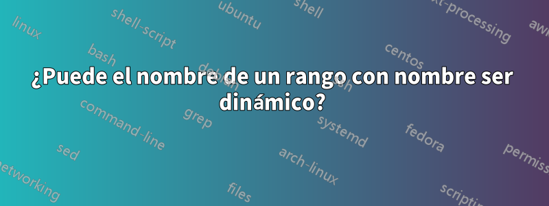 ¿Puede el nombre de un rango con nombre ser dinámico?