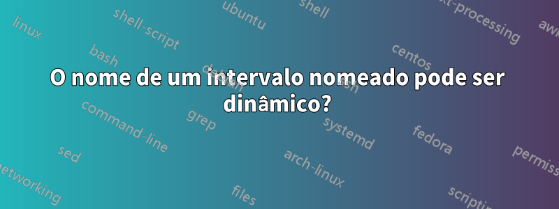 O nome de um intervalo nomeado pode ser dinâmico?