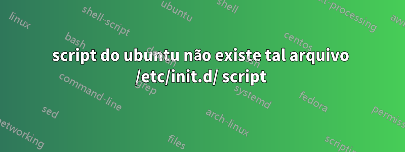 script do ubuntu não existe tal arquivo /etc/init.d/ script