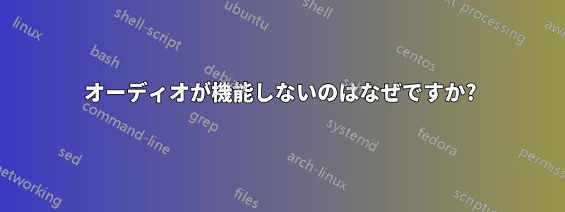 オーディオが機能しないのはなぜですか?