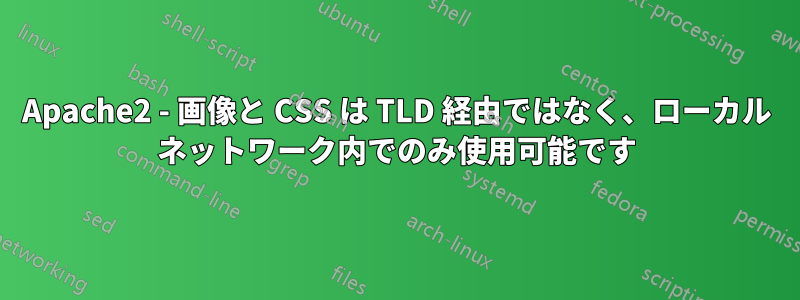 Apache2 - 画像と CSS は TLD 経由ではなく、ローカル ネットワーク内でのみ使用可能です