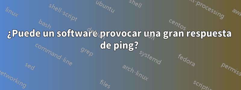 ¿Puede un software provocar una gran respuesta de ping?