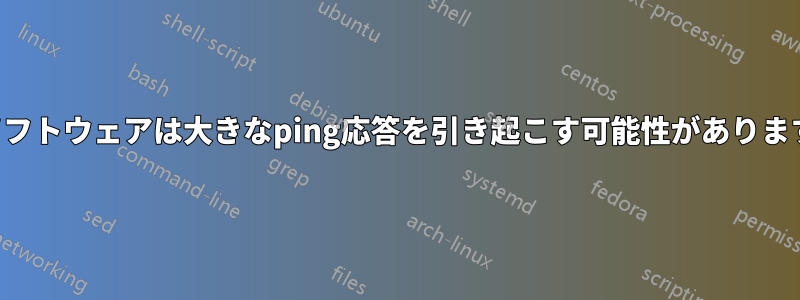 ソフトウェアは大きなping応答を引き起こす可能性があります