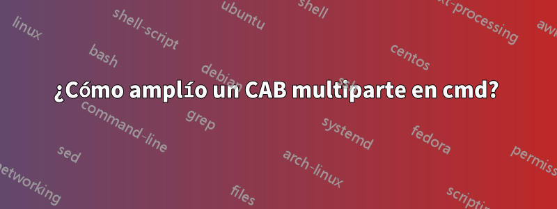¿Cómo amplío un CAB multiparte en cmd?