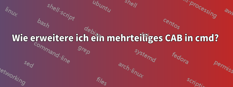 Wie erweitere ich ein mehrteiliges CAB in cmd?