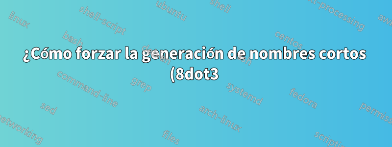 ¿Cómo forzar la generación de nombres cortos (8dot3)?