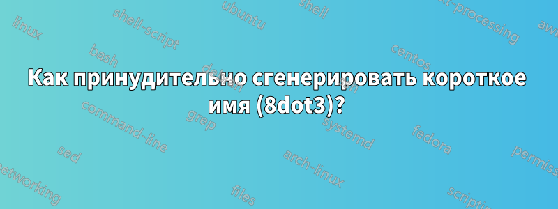 Как принудительно сгенерировать короткое имя (8dot3)?
