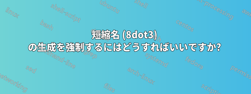 短縮名 (8dot3) の生成を強制するにはどうすればいいですか?