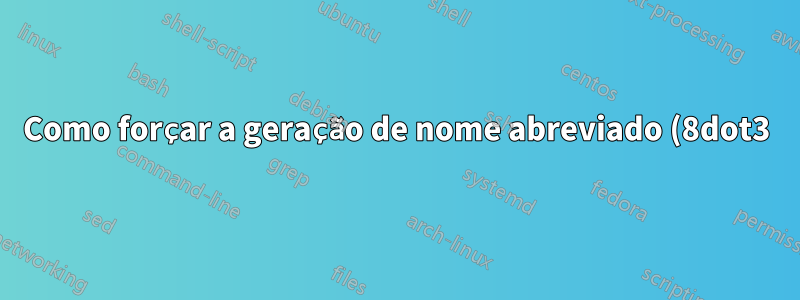 Como forçar a geração de nome abreviado (8dot3)?