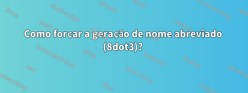 Como forçar a geração de nome abreviado (8dot3)?
