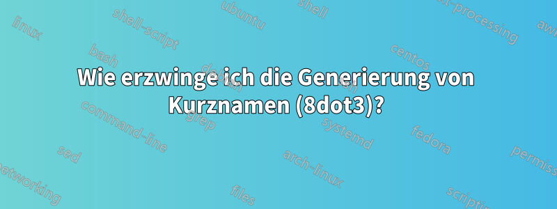 Wie erzwinge ich die Generierung von Kurznamen (8dot3)?
