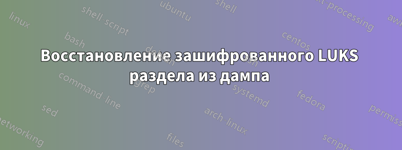 Восстановление зашифрованного LUKS раздела из дампа