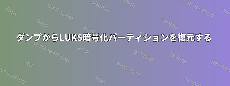 ダンプからLUKS暗号化パーティションを復元する