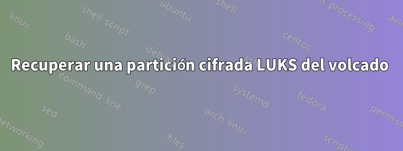 Recuperar una partición cifrada LUKS del volcado