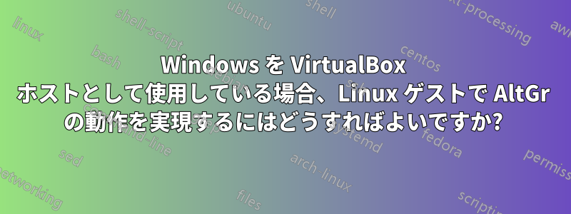 Windows を VirtualBox ホストとして使用している場合、Linux ゲストで AltGr の動作を実現するにはどうすればよいですか?