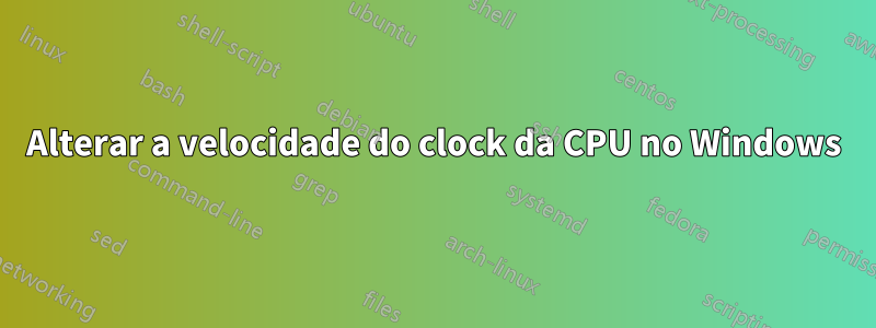 Alterar a velocidade do clock da CPU no Windows