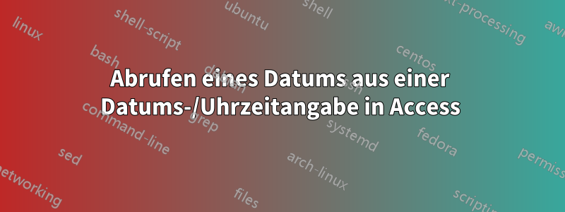 Abrufen eines Datums aus einer Datums-/Uhrzeitangabe in Access