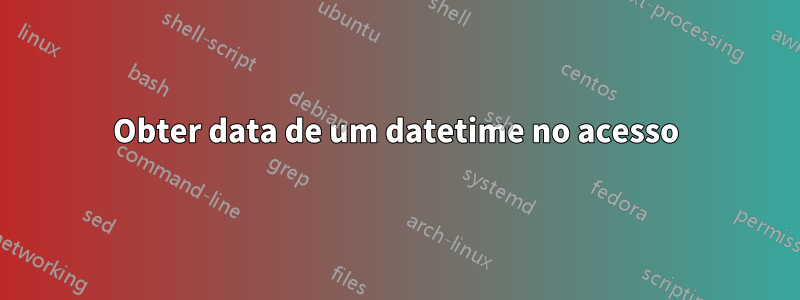 Obter data de um datetime no acesso