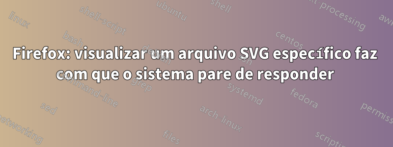 Firefox: visualizar um arquivo SVG específico faz com que o sistema pare de responder