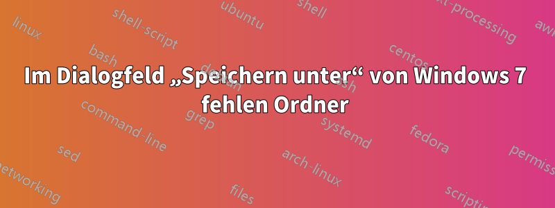 Im Dialogfeld „Speichern unter“ von Windows 7 fehlen Ordner