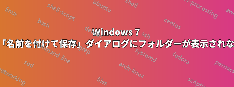 Windows 7 の「名前を付けて保存」ダイアログにフォルダーが表示されない