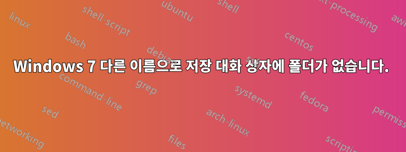 Windows 7 다른 이름으로 저장 대화 상자에 폴더가 없습니다.