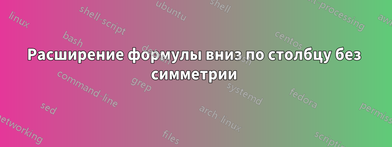 Расширение формулы вниз по столбцу без симметрии