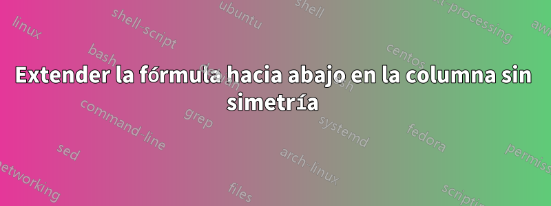 Extender la fórmula hacia abajo en la columna sin simetría