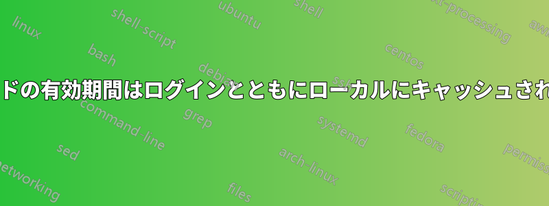 パスワードの有効期間はログインとともにローカルにキャッシュされますか?