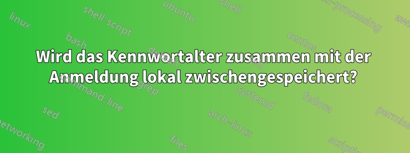 Wird das Kennwortalter zusammen mit der Anmeldung lokal zwischengespeichert?