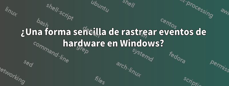 ¿Una forma sencilla de rastrear eventos de hardware en Windows?