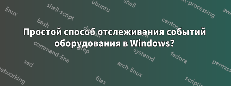 Простой способ отслеживания событий оборудования в Windows?