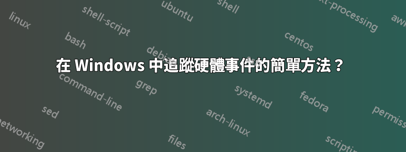 在 Windows 中追蹤硬體事件的簡單方法？