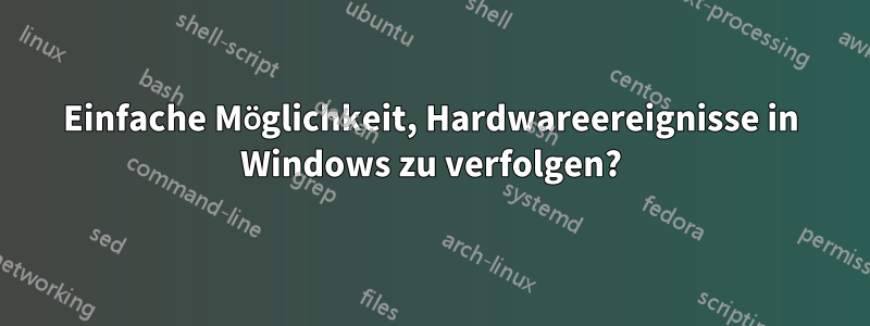 Einfache Möglichkeit, Hardwareereignisse in Windows zu verfolgen?