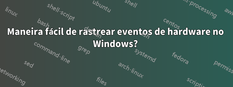 Maneira fácil de rastrear eventos de hardware no Windows?