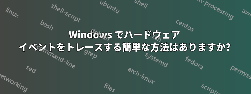 Windows でハードウェア イベントをトレースする簡単な方法はありますか?