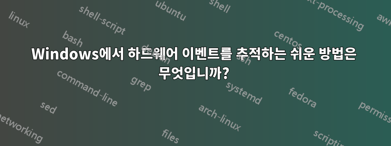 Windows에서 하드웨어 이벤트를 추적하는 쉬운 방법은 무엇입니까?