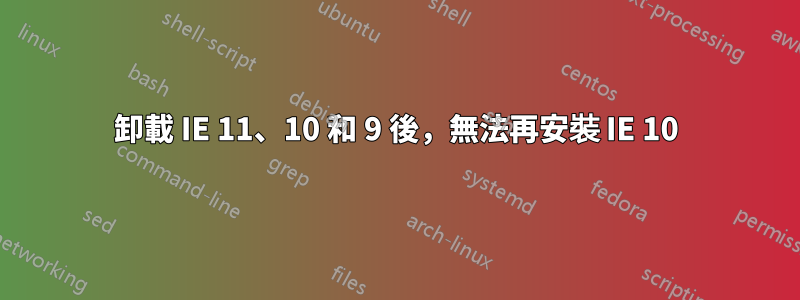 卸載 IE 11、10 和 9 後，無法再安裝 IE 10