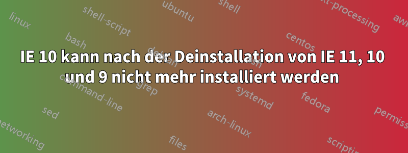 IE 10 kann nach der Deinstallation von IE 11, 10 und 9 nicht mehr installiert werden