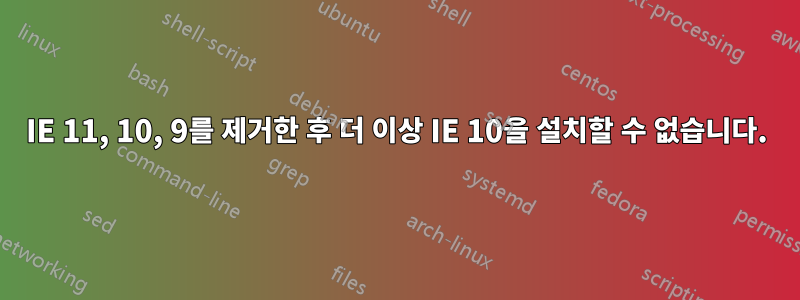 IE 11, 10, 9를 제거한 후 더 이상 IE 10을 설치할 수 없습니다.