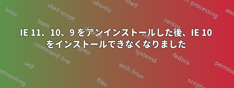 IE 11、10、9 をアンインストールした後、IE 10 をインストールできなくなりました