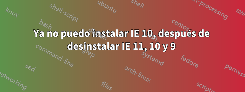 Ya no puedo instalar IE 10, después de desinstalar IE 11, 10 y 9