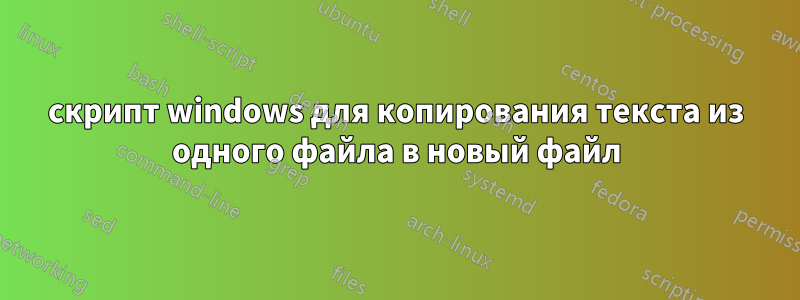 скрипт windows для копирования текста из одного файла в новый файл