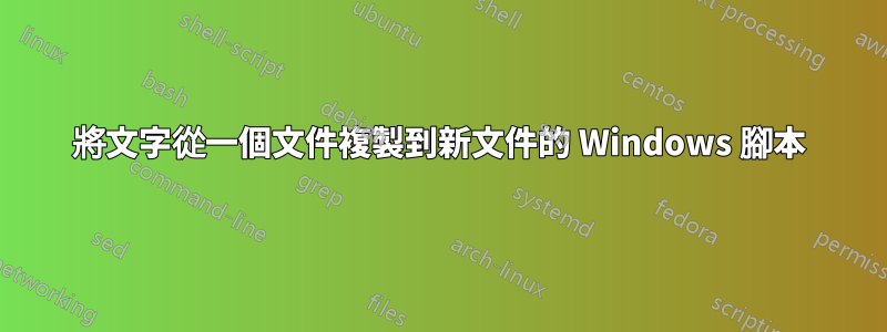 將文字從一個文件複製到新文件的 Windows 腳本