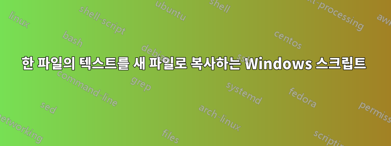 한 파일의 텍스트를 새 파일로 복사하는 Windows 스크립트