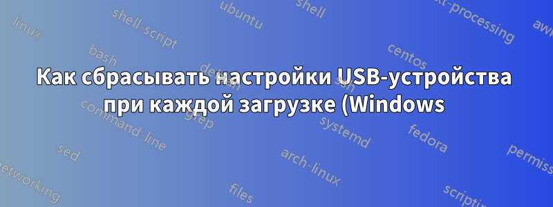 Как сбрасывать настройки USB-устройства при каждой загрузке (Windows)