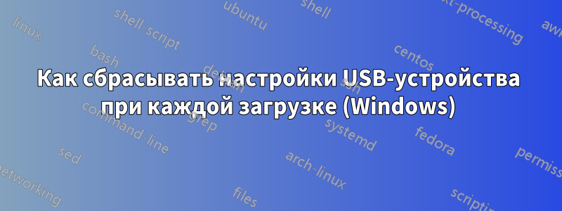 Как сбрасывать настройки USB-устройства при каждой загрузке (Windows)