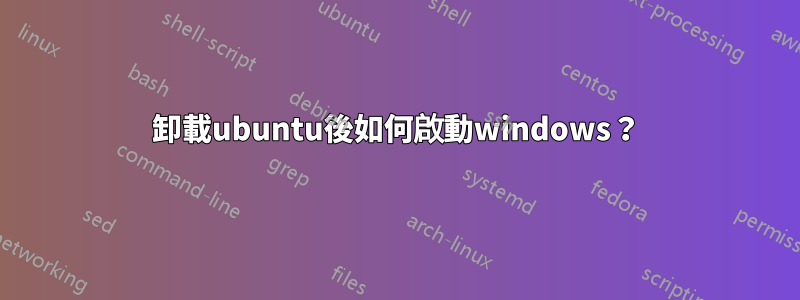 卸載ubuntu後如何啟動windows？