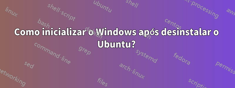 Como inicializar o Windows após desinstalar o Ubuntu?