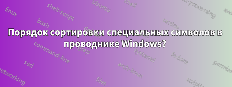 Порядок сортировки специальных символов в проводнике Windows?